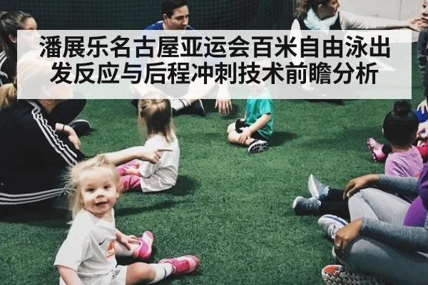 潘展乐名古屋亚运会百米自由泳出发反应与后程冲刺技术前瞻分析