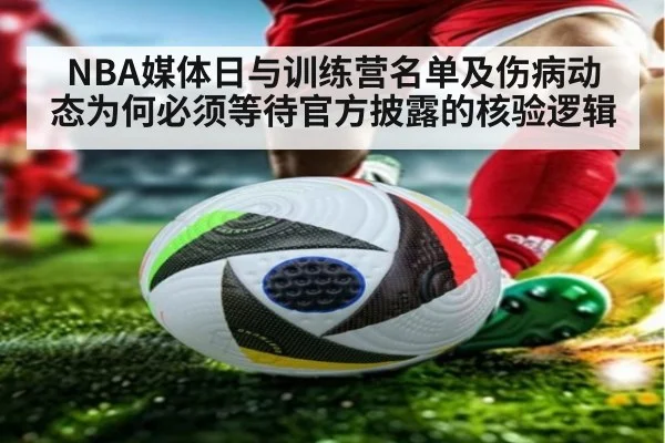 NBA媒体日与训练营名单及伤病动态为何必须等待官方披露的核验逻辑