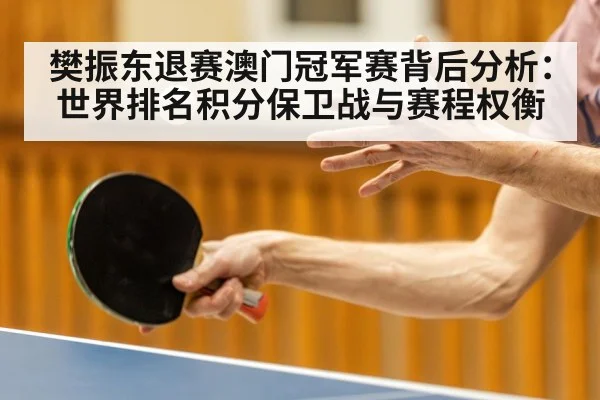 樊振东退赛澳门冠军赛背后分析：世界排名积分保卫战与赛程权衡