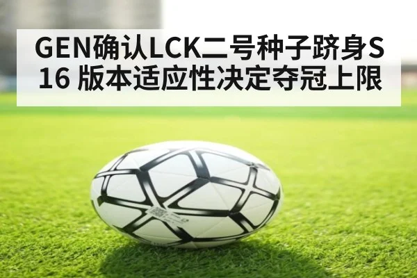 GEN确认LCK二号种子跻身S16 版本适应性决定夺冠上限